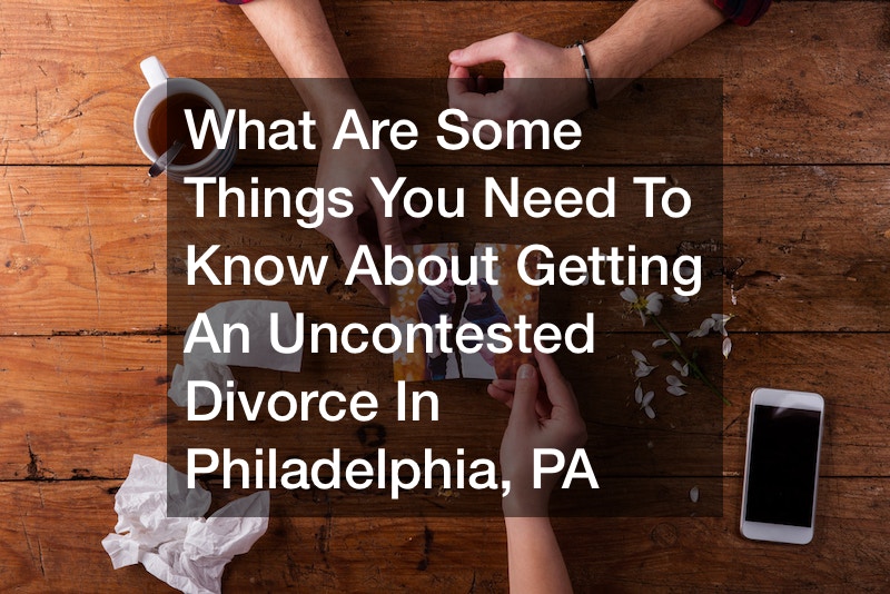 What Are Some Things You Need To Know About Getting An Uncontested Divorce In Philadelphia, PA